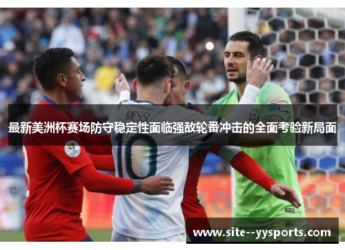 最新美洲杯赛场防守稳定性面临强敌轮番冲击的全面考验新局面 最新美洲杯赛场防守稳定性面临强敌轮番冲击的全面考验新局面
