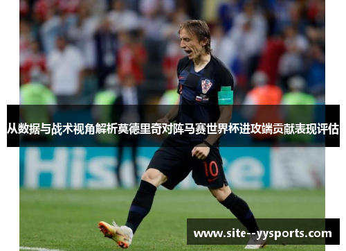 从数据与战术视角解析莫德里奇对阵马赛世界杯进攻端贡献表现评估 从数据与战术视角解析莫德里奇对阵马赛世界杯进攻端贡献表现评估