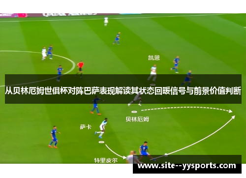 从贝林厄姆世俱杯对阵巴萨表现解读其状态回暖信号与前景价值判断 从贝林厄姆世俱杯对阵巴萨表现解读其状态回暖信号与前景价值判断