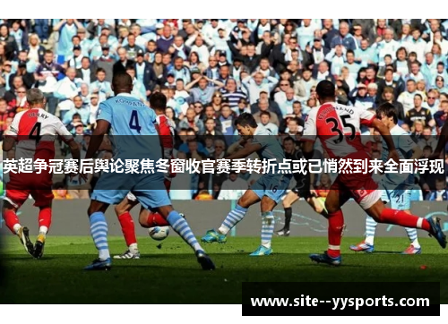 英超争冠赛后舆论聚焦冬窗收官赛季转折点或已悄然到来全面浮现 英超争冠赛后舆论聚焦冬窗收官赛季转折点或已悄然到来全面浮现