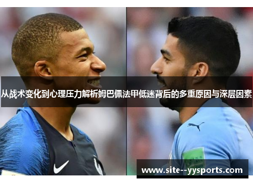 从战术变化到心理压力解析姆巴佩法甲低迷背后的多重原因与深层因素 从战术变化到心理压力解析姆巴佩法甲低迷背后的多重原因与深层因素