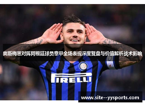 奥斯梅恩对阵阿根廷球员意甲全场表现深度复盘与价值解析战术影响