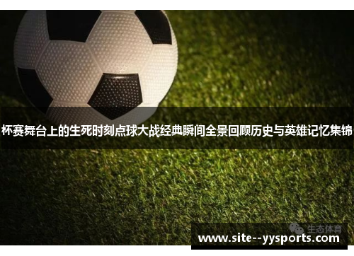 杯赛舞台上的生死时刻点球大战经典瞬间全景回顾历史与英雄记忆集锦 杯赛舞台上的生死时刻点球大战经典瞬间全景回顾历史与英雄记忆集锦