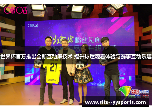 世界杯官方推出全新互动屏技术 提升球迷观看体验与赛事互动乐趣 世界杯官方推出全新互动屏技术 提升球迷观看体验与赛事互动乐趣