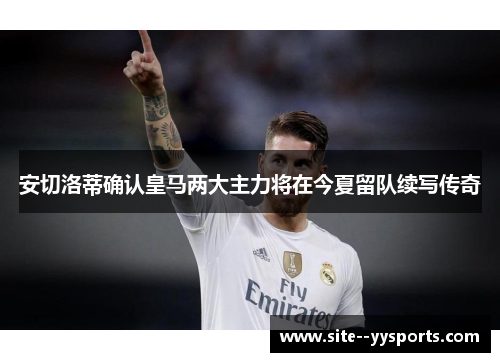 安切洛蒂确认皇马两大主力将在今夏留队续写传奇