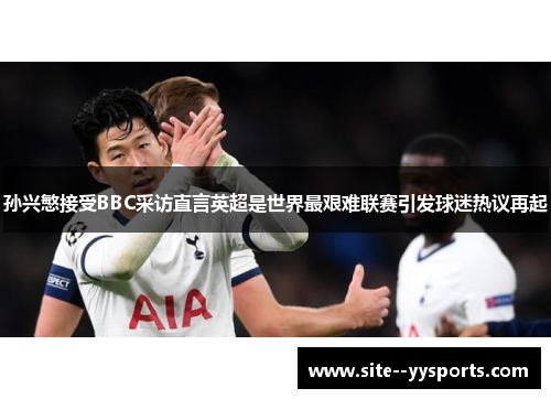 孙兴慜接受BBC采访直言英超是世界最艰难联赛引发球迷热议再起 孙兴慜接受BBC采访直言英超是世界最艰难联赛引发球迷热议再起